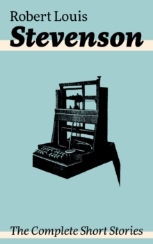 The Complete Short Stories : Short Story Collections by the prolific Scottish novelist, poet, essayist, and travel writer, author of Treasure Island, The Strange Case of Dr. Jekyll and Mr. Hyde, Kidna