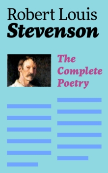 The Complete Poetry : A Child's Garden of Verses, Underwoods, Songs of Travel, Ballads and Other Poems by a prolific Scottish writer, author of Treasure Island, The Strange Case of Dr. Jekyll and Mr.