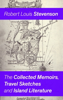 The Collected Memoirs, Travel Sketches and Island Literature : Autobiographical Writings and Essays by the prolific Scottish novelist, poet and travel writer, author of Treasure Island, The Strange Ca