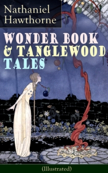 Wonder Book & Tanglewood Tales - Greatest Stories from Greek Mythology for Children (Illustrated) : Captivating Stories of Epic Heroes and Heroines from the Renowned American Author of "The Scarlet Le