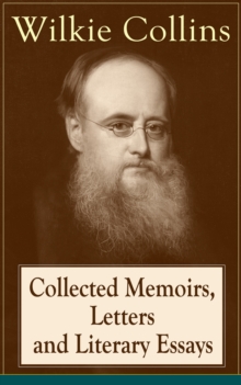 Collected Memoirs, Letters and Literary Essays of Wilkie Collins : Non-Fiction Works from the English novelist, known for his mystery novels The Woman in White, No Name, Armadale, The Moonstone (Featu