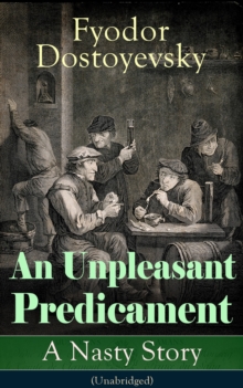 An Unpleasant Predicament: A Nasty Story (Unabridged) : A Satire from one of the greatest Russian writers, author of Crime and Punishment, The Brothers Karamazov, The Idiot, The House of the Dead, Dem