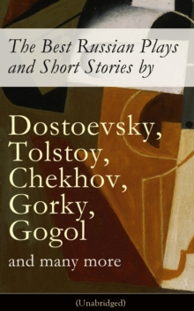 The Best Russian Plays and Short Stories by Dostoevsky, Tolstoy, Chekhov, Gorky, Gogol and many more (Unabridged): An All Time Favorite Collection from the Renowned Russian dramatists and Writers (Inc