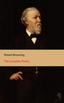 The Complete Poetry : 22 Collections of Poetry by the author of the well-known poems My Last Duchess, Porphyria's Lover, The Pied Piper of Hamelin, Christmas-Eve, Easter-Day