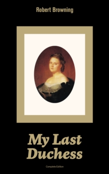 My Last Duchess (Complete Edition) : Dramatic Lyrics from one of the most important Victorian poets and playwrights, regarded as a sage and philosopher-poet, known for Porphyria's Lover, The Pied Pipe