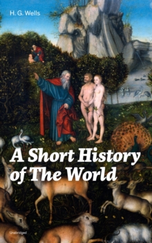 A Short History of The World (Unabridged) : The Beginnings of Life, The Age of Mammals, The Neanderthal and the Rhodesian Man, Primitive Thought, Primitive Neolithic Civilizations, Sumer, Egypt, Judea