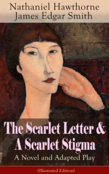 The Scarlet Letter & A Scarlet Stigma: A Novel and Adapted Play (Illustrated Edition) : A Romantic Tale of Sin and Redemption - The Magnum Opus of the Renowned American Author of "The House of the Sev