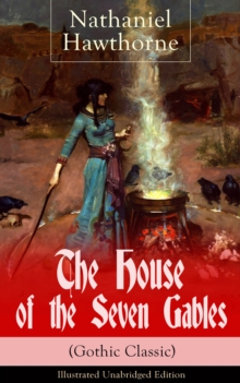 The House of the Seven Gables (Gothic Classic) - Illustrated Unabridged Edition: Historical Novel about Salem Witch Trials from the Renowned American Author of "The Scarlet Letter" and "Twice-Told Tal