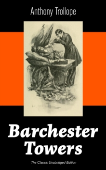 Barchester Towers (The Classic Unabridged Edition) : Victorian Classic from the prolific English novelist, known for The Palliser Novels, The Prime Minister, The Warden, Doctor Thorne, Can You Forgive