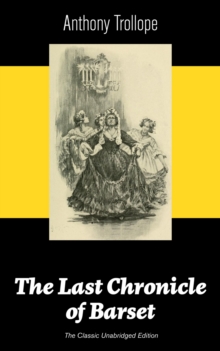 The Last Chronicle of Barset (The Classic Unabridged Edition) : Victorian Classic from the prolific English novelist, known for The Palliser Novels, The Prime Minister, The Warden, Barchester Towers,