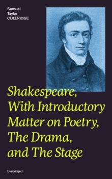 Shakespeare, With Introductory Matter on Poetry, The Drama, and The Stage (Unabridged) : Coleridge's Essays and Lectures on Shakespeare and Other Old Poets and Dramatists