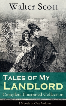 Tales of My Landlord - Complete Illustrated Collection: 7 Novels in One Volume : Old Mortality, Black Dwarf, The Heart of Midlothian, The Bride of Lammermoor, A Legend of Montrose, Count Robert of Par