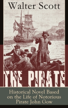 The Pirate : Historical Novel Based on the Life of Notorious Pirate John Gow: Adventure Novel Based on a True Story, by the Author of Waverly, Rob Roy, Ivanhoe, The Guy Mannering and Anne of Geierstei