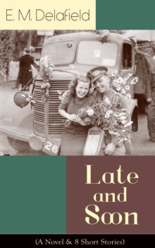 Late and Soon (A Novel & 8 Short Stories) : From the Renowned Author of The Diary of a Provincial Lady and The Way Things Are, Including The Bond of Union, Lost in Transmission & Time Work Wonders