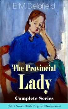 The Provincial Lady Complete Series - All 5 Novels With Original Illustrations: The Diary of a Provincial Lady, The Provincial Lady Goes Further, The Provincial Lady in America, The Provincial Lady in