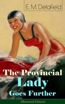 The Provincial Lady Goes Further (Illustrated Edition) : A Humorous Tale - Satirical Sequel to The Diary of a Provincial Lady From the Famous Author of Thank Heaven Fasting & The Way Things Are