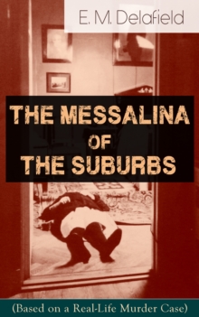 The Messalina of the Suburbs (Based on a Real-Life Murder Case) : Thriller Based on a True Story From the Renowned Author of The Diary of a Provincial Lady, Thank Heaven Fasting, Faster! Faster! & The