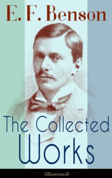 The Collected Works of E. F. Benson (Illustrated) : Dodo Trilogy, Queen Lucia, Miss Mapp, David Blaize, The Room in The Tower, Paying Guests, The Relentless City,  The Angel of Pain, The Rubicon and m