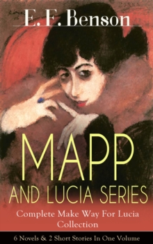 MAPP AND LUCIA SERIES - Complete Make Way For Lucia Collection: 6 Novels & 2 Short Stories In One Volume : Queen Lucia, Miss Mapp, Lucia in London, Mapp and Lucia, Lucia's Progress or The Worshipful L