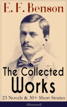 The Collected Works of E. F. Benson: 23 Novels & 30+ Short Stories (Illustrated): Dodo Trilogy, Queen Lucia, Miss Mapp, David Blaize, The Room in The Tower, Paying Guests, The Relentless City, The Ang