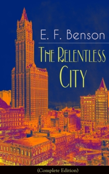 The Relentless City (Complete Edition): A Satirical Novel from the author of Queen Lucia, Miss Mapp, Lucia in London, Mapp and Lucia, David Blaize, Dodo, Spook Stories, The Angel of Pain, The Rubicon