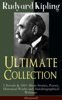 Rudyard Kipling Ultimate Collection (Illustrated) : 5 Novels & 350+ Short Stories, Poetry, Historical Works and Autobiographical Writings - The Jungle Book, Kim, Just So Stories, Ballads and Barrack-R