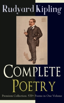 Complete Poetry of Rudyard Kipling - Premium Collection: 570+ Poems in One Volume : Songs from Novels and Stories, The Seven Seas Collection, Departmental Ditties, Ballads and Barrack-Room Ballads, An