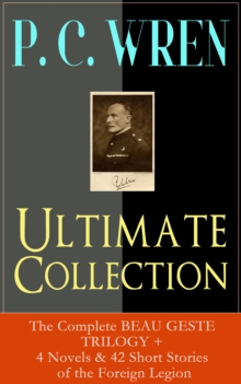 P. C. WREN Ultimate Collection: The Complete BEAU GESTE TRILOGY + 4 Novels & 42 Short Stories of the Foreign Legion : Snake and Sword, The Wages of Virtue, Driftwood Spars, Cupid in Africa, Stepsons o