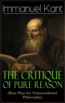 The Critique of Pure Reason (Base Plan for Transcendental Philosophy) : One of the most influential works in the history of philosophy - From the Author of Critique of Practical Reason, Critique of Ju