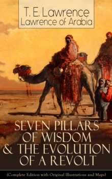 Seven Pillars of Wisdom & The Evolution of a Revolt : (Complete Edition with Original Illustrations and Maps) Lawrence of Arabia's Account and Memoirs of the Arab Revolt and Guerrilla Warfare during W