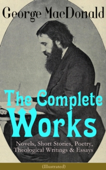 The Complete Works of George MacDonald: Novels, Short Stories, Poetry, Theological Writings & Essays (Illustrated) : The Princess and the Goblin, Phantastes, At the Back of the North Wind, Lilith, Eng