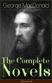 The Complete Novels of George MacDonald (Illustrated) : The Princess and the Goblin, The Princess and Curdie, Phantastes, At the Back of the North Wind, Lilith, David Elginbrod, Malcolm, Ranald Banner