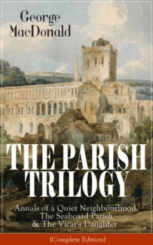 THE PARISH TRILOGY: Annals of a Quiet Neighbourhood, The Seaboard Parish & The Vicar's Daughter : (Complete Edition)