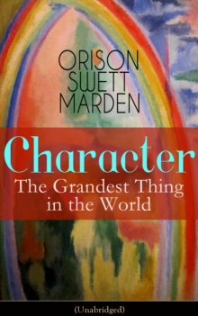 Character: The Grandest Thing in the World (Unabridged) : From the Renowned Author of Inspirational Works like How to Get what You Want, Prosperity and How to Get It, The Miracles of Right Thought, Se