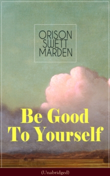 Be Good To Yourself (Unabridged) : Appreciate the Marvelousness of the Human Mechanism: How to Keep Your Powers up to the Highest Possible Standard, How to Conserve Your Energies and Guard Your Health