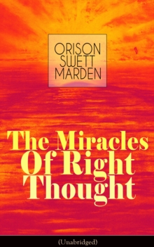 The Miracles of Right Thought (Unabridged) : Unlock the Forces in the Great Within of Yourself: How to Strangle Every Idea of Deficiency, Imperfection or Inferiority - Achieve Self-Confidence and the