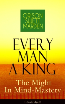 Every Man A King - The Might In Mind-Mastery (Unabridged) : How To Control Thought - The Power Of Self-Faith Over Others