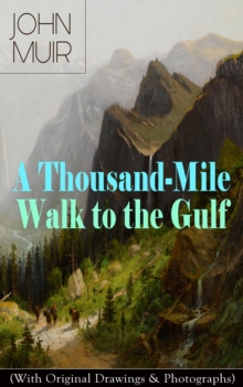 A Thousand-Mile Walk to the Gulf (With Original Drawings & Photographs) : Adventure Memoirs, Travel Sketches & Wilderness Studies