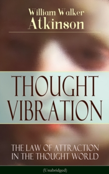 THOUGHT VIBRATION - The Law of Attraction in the Thought World (Unabridged) : From the American pioneer of the New Thought movement, known for Practical Mental Influence, The Secret of Success, The Ar