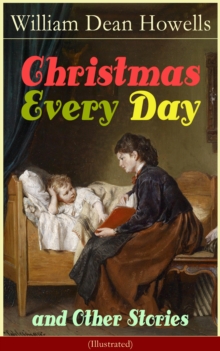 Christmas Every Day and Other Stories (Illustrated) : Humorous Children's Stories for the Holiday Season: Turkeys Turning the Tables, The Pony Engine and the Pacific Express, The Pumpkin Glory, Butter