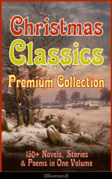 Christmas Classics Premium Collection: 150+ Novels, Stories & Poems in One Volume (Illustrated) : A Christmas Carol, The Gift of the Magi, Life and Adventures of Santa Claus, The Heavenly Christmas Tr