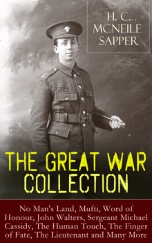 H. C. McNeile - The Great War Collection : No Man's Land, Mufti, Word of Honour, John Walters, Sergeant Michael Cassidy, The Human Touch, The er of Fate, The Lieutenant and Many More