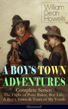 A BOY'S TOWN ADVENTURES - Complete Series (Illustrated) : The Flight of Pony Baker, Boy Life, A Boy's Town & Years of My Youth - Children's Book Classics