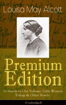 Louisa May Alcott Premium Edition - 16 Novels in One Volume: Little Women Trilogy & Other Novels (Illustrated) : Moods, The Mysterious Key and What It Opened, An Old Fashioned Girl, Work, Eight Cousin