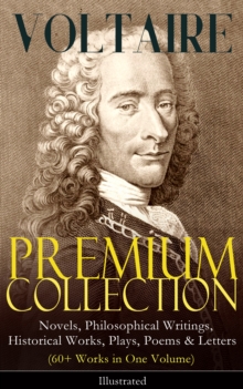 VOLTAIRE - Premium Collection: Novels, Philosophical Writings, Historical Works, Plays, Poems & Letters (60+ Works in One Volume) - Illustrated : Candide, A Philosophical Dictionary, A Treatise on Tol