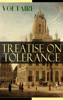 Treatise on Tolerance : From the French writer, historian and philosopher, famous for his wit, his attacks on the established Catholic Church, and his advocacy of freedom of religion and freedom of ex