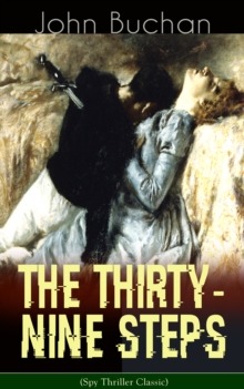 THE THIRTY-NINE STEPS (Spy Thriller Classic) : A Sinister Assassination Plot & A Gripping Tale of Love, Action and Adventure