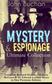 MYSTERY & ESPIONAGE Ultimate Collection - Complete Richard Hannay, Dickson McCunn & Sir Edward Leithen Series in One Premium Edition : The Greatest Tales of Mystery, Espionage & Nail-Biting Suspense: