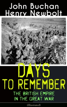 Days to Remember: The British Empire in the Great War (Illustrated) : The Causes of the War; A Bird's-Eye View of the War; The Turn at the Marne; The Western Front; Behind the Lines; Victory