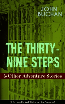 THE THIRTY-NINE STEPS & Other Adventure Stories (7 Action-Packed Titles in One Volume) : Gripping Tales of Dangerous Exploits, Mysteries & Espionage Intrigue: The Thirty-Nine Steps, Midwinter, Prester